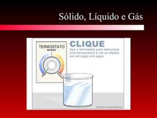 Sólido, Líquido e GásSólido, Líquido e Gás
 