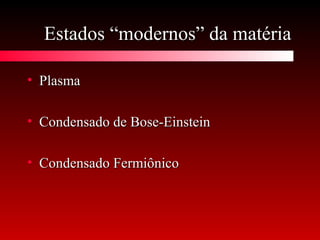 Estados “modernos” da matériaEstados “modernos” da matéria
• PlasmaPlasma
• Condensado de Bose-EinsteinCondensado de Bose-Einstein
• Condensado FermiônicoCondensado Fermiônico
 