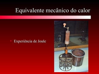 Equivalente mecânico do calorEquivalente mecânico do calor
• Experiência de JouleExperiência de Joule
 