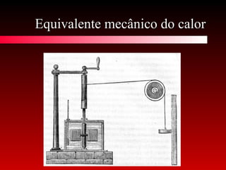 Equivalente mecânico do calorEquivalente mecânico do calor
 