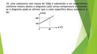10. uma substancia com massa de 250g é submetida a um aquecimento
conforme mostra abaixo o diagrama calor versus temperatura analisando-
se o diagrama pode-se afirmar que o calor específico dessa substância é
de:
 