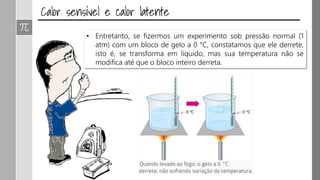 • Entretanto, se fizermos um experimento sob pressão normal (1
atm) com um bloco de gelo a 0 °C, constatamos que ele derrete,
isto é, se transforma em líquido, mas sua temperatura não se
modifica até que o bloco inteiro derreta.
 