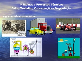 Máquinas e Processos Térmicos
      Calor, Trabalho, Conservação e Degradação

Algumas máquinas térmicas:
 