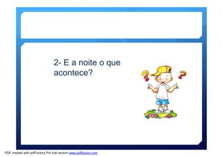 2- E a noite o que 
acontece? 
PDF created with pdfFactory Pro trial version www.pdffactory.com 
 