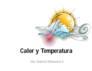Calor y Temperatura
Dra. Dolores Villanueva Z.
 
