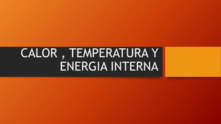 CALOR , TEMPERATURA Y
ENERGIA INTERNA
 