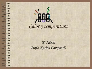 Calor y  temperatura 8º Años Prof.: Karina Campos E. 