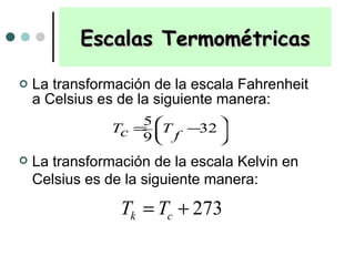 Escalas Termométricas La transformación de la escala Fahrenheit a Celsius es de la siguiente manera: La transformación de la escala Kelvin en Celsius es de la siguiente manera: 