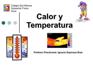 Calor y Temperatura Colegio San Marcos  Subsector Física Arica Profesor Practicante:  Ignacio Espinoza Braz 