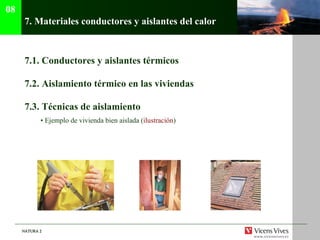 7.  Materiales conductores y aislantes del calor 7.1.  Conductores y aislantes térmicos 7.2.  Aislamiento térmico en las viviendas 7.3. Técnicas de aislamiento •  Ejemplo de vivienda bien aislada ( ilustraci ón ) 08 