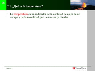 2.1.  ¿Qué es la temperatura? La  temperatura  es un indicador de la cantidad de calor de un cuerpo y de la movilidad que tienen sus partículas. 08 