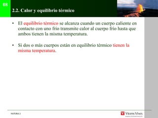 2.2.  Calor y equilibrio térmico El  equilibrio térmico  se alcanza cuando un cuerpo caliente en contacto con uno frío transmite calor al cuerpo frío hasta que ambos tienen la misma temperatura. Si dos o más cuerpos están en equilibrio térmico  tienen la misma temperatura . 08 