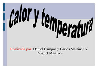 Realizado por:  Daniel Campos y Carlos Martinez Y Miguel Martinez Calor y temperatura 