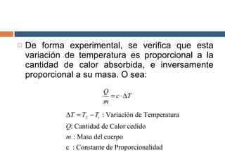 De forma experimental, se verifica que esta variación de temperatura es proporcional a la cantidad de calor absorbida, e inversamente proporcional a su masa. O sea: 