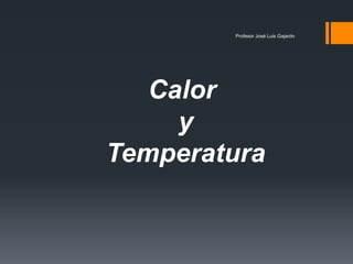 Calor
y
Temperatura
Profesor José Luis Gajardo
 