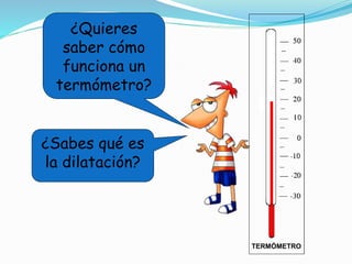 ¿Quieres
saber cómo
funciona un
termómetro?
TERMÓMETRO
¿Sabes qué es
la dilatación?
 