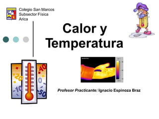 Calor y
Temperatura
Colegio San Marcos
Subsector Física
Arica
Profesor Practicante: Ignacio Espinoza Braz
 
