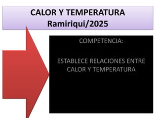CALOR Y TEMPERATURA
Ramiriqui/2025
COMPETENCIA:
ESTABLECE RELACIONES ENTRE
CALOR Y TEMPERATURA
 
