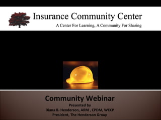 Community Webinar Presented by Diana B. Henderson, ARM , CPDM, WCCP President, The Henderson Group Cal/OSHA & AB 2774: The New Law That Could Impact Your Client and Maybe You 