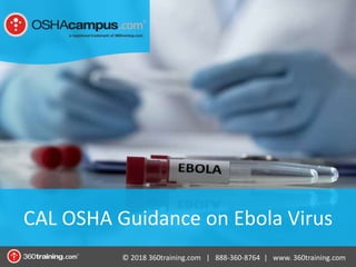 © 2018 360training.com | 888-360-8764 | www. 360training.com
CAL OSHA Guidance on Ebola Virus
 