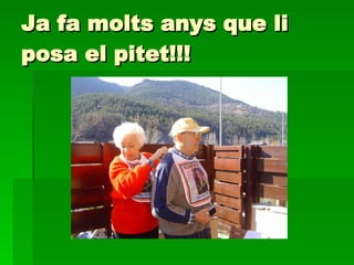 Ja fa molts anys que li posa el pitet!!! 