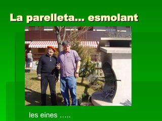 La parelleta… esmolant les eines ….. 