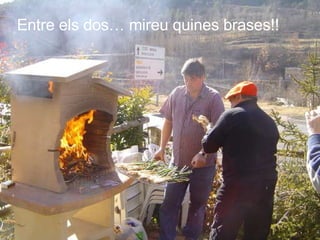 Entre els dos… mireu quines brases!! 