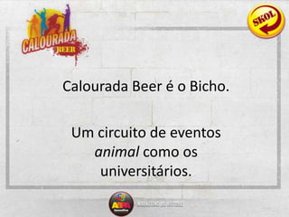 Calourada Beer é o Bicho.	Um circuito de eventos animal como os universitários.