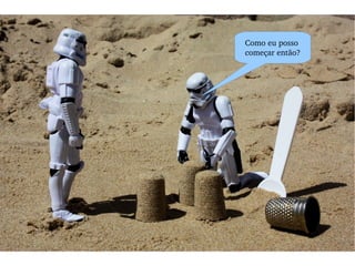 Como eu posso  começar então? 