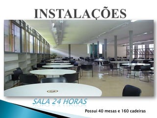 INSTALAÇÕESSALA 24 HORASPossui 40 mesas e 160 cadeiras