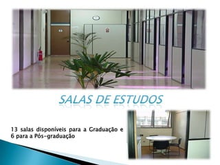 SALAS DE ESTUDOS13 salas disponíveis para a Graduação e 6 para a Pós-graduação