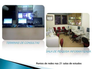 Terminais de consultasSALA DE PESQUISA INFORMATIZADAPontos de redes nas 21 salas de estudos