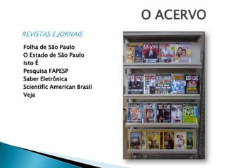 O ACERVOREVISTAS E JORNAISFolha de São PauloO Estado de São PauloIsto ÉPesquisa FAPESPSaberEletrônicaScientific American BrasilVeja
