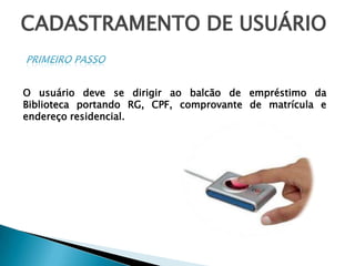 CADASTRAMENTO DE USUÁRIOPRIMEIRO PASSOO usuário deve se dirigir ao balcão de empréstimo da Biblioteca portando RG, CPF, comprovante de matrícula e endereço residencial.