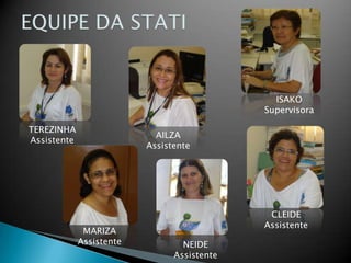 EQUIPE DA STATIISAKOSupervisoraTEREZINHAAssistenteAILZAAssistenteCLEIDEAssistenteMARIZAAssistenteNEIDEAssistente
