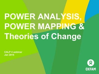 POWER ANALYSIS,
POWER MAPPING &
Theories of Change
CALP 4 webinar
Jan 2015
 