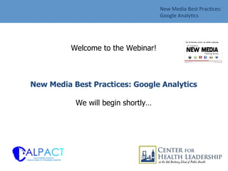 Welcome to the Webinar!
New Media Best Practices: Google Analytics
We will begin shortly…
New	
  Media	
  Best	
  Prac/ces:	
  
Google	
  Analy/cs	
  
	
  
 