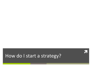 How	
  do	
  I	
  start	
  a	
  strategy?	
  

ì	
  

 