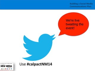 Building	
  a	
  Social	
  Media	
  
Communica1ons	
  Plan	
  

We’re live
tweeting the
event!

Use	
  #calpactNM14	
  
	
  

 