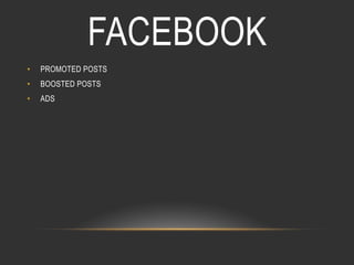 FACEBOOK
• 

PROMOTED POSTS

• 

BOOSTED POSTS

• 

ADS

 