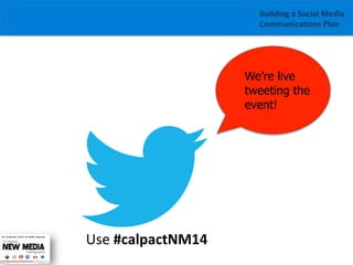 Building	
  a	
  Social	
  Media	
  
Communica1ons	
  Plan	
  

We’re live
tweeting the
event!

Use	
  #calpactNM14	
  
	
  

 