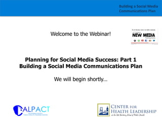 Building	
  a	
  Social	
  Media	
  
Communica1ons	
  Plan	
  

Welcome to the Webinar!

Planning for Social Media Success: Part 1
Building a Social Media Communications Plan
We will begin shortly…
	
  

 