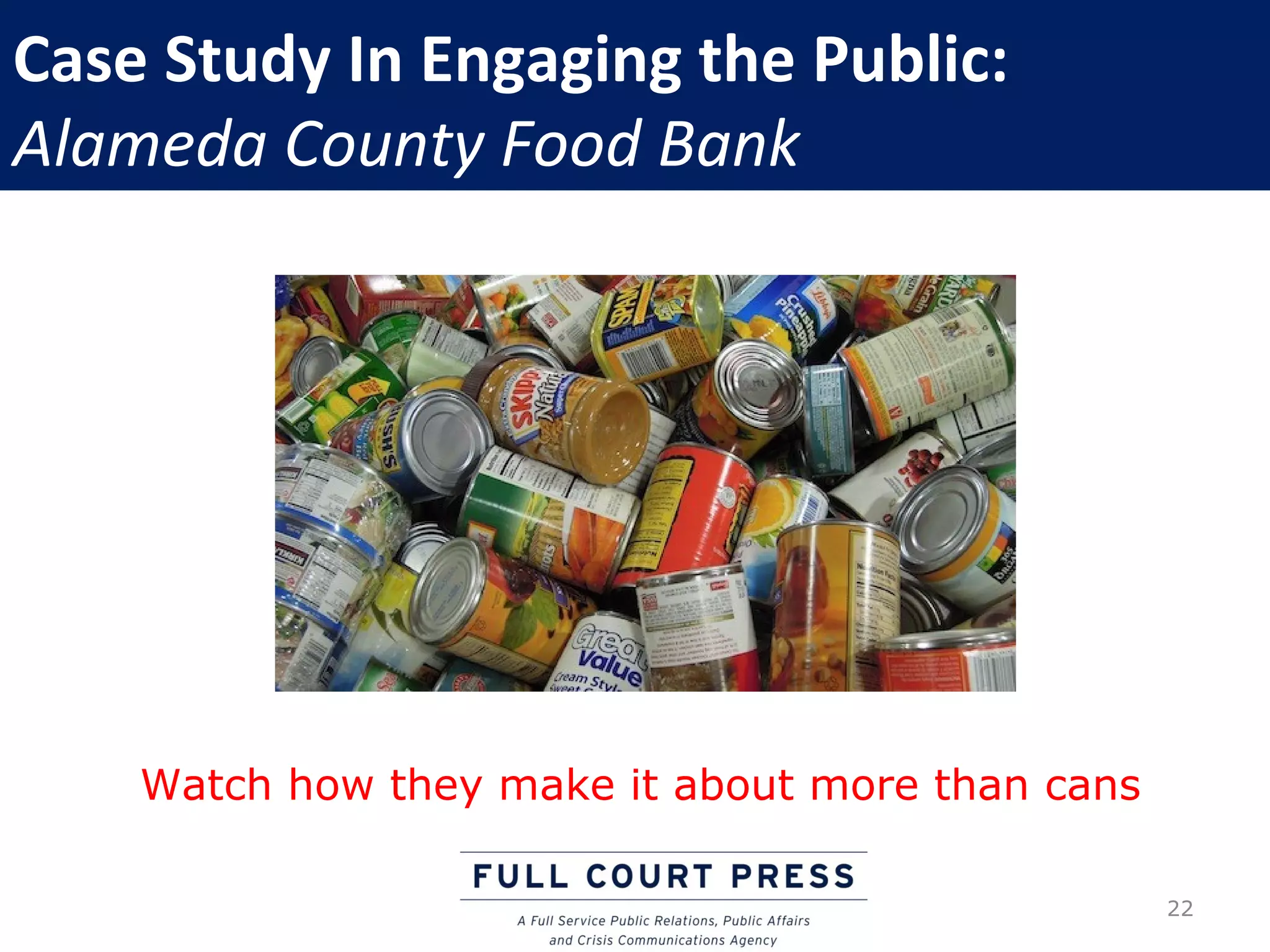 Case Study In Engaging the Public:
Alameda County Food Bank




    Watch how they make it about more than cans

                                                  22
 