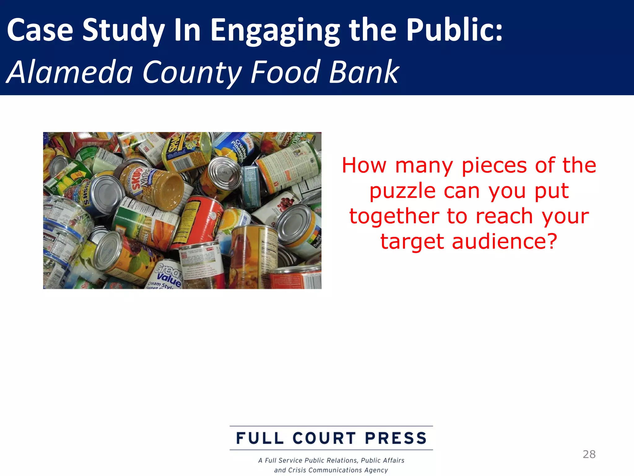 Case Study In Engaging the Public:
Alameda County Food Bank

                      How many pieces of the
                        puzzle can you put
                      together to reach your
                         target audience?




                                          28
 