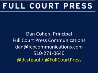 Dan Cohen, Principal
Full Court Press Communications
 dan@fcpcommunications.com
          510-271-0640
  @dcstpaul / @FullCourtPress
 