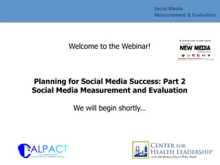 Welcome to the Webinar!
Planning for Social Media Success: Part 2
Social Media Measurement and Evaluation
We will begin shortly…
	
  
Social	
  Media	
  	
  
Measurement	
  &	
  Evalua4on	
  
 