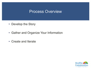 •  Develop the Story
•  Gather and Organize Your Information
•  Create and Iterate
10
Process Overview
 