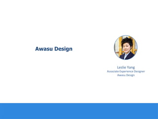 Awasu Design
Leslie	
  Yang	
  
Associate	
  Experience	
  Designer	
  
Awasu	
  Design	
  
 