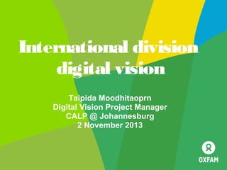 International division
digital vision
Taipida Moodhitaoprn
Digital Vision Project Manager
CALP @ Johannesburg
2 November 2013

 