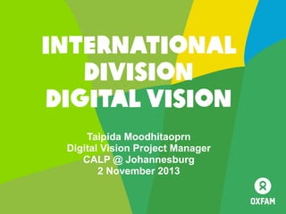 International
division
digital vision
Taipida Moodhitaoprn
Digital Vision Project Manager
CALP @ Johannesburg
2 November 2013

 
